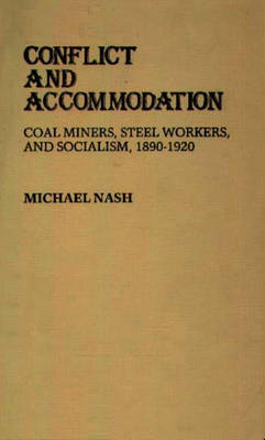Conflict and Accommodation: Coal Miners, Steel Workers, and Socialism, 1890-1920: 11 (Contributions in Labor Studies)