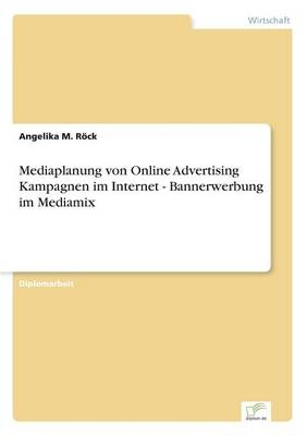 Mediaplanung von Online Advertising Kampagnen im Internet - Bannerwerbung im Mediamix - Angelika M. Röck