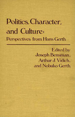 Politics, Character, and Culture - Marilyn Bensman; Nobuko Gerth; Arthur J. Vidich
