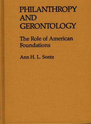 Philanthropy and Gerontology: The Role of American Foundations: 12 (Contributions to the Study of Aging)