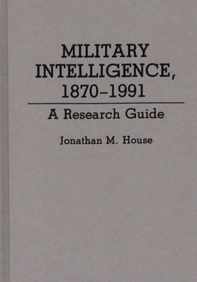 Military Intelligence, 1870-1991 - Jonathan M. House