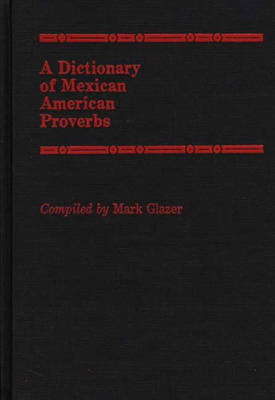 A Dictionary of Mexican American Proverbs - Mark Glazer