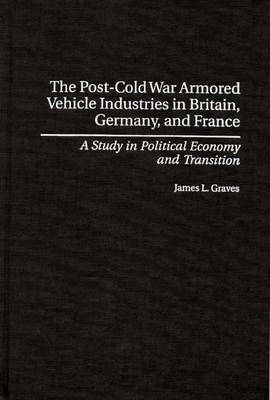 The Post-Cold War Armored Vehicle Industries in Britain, Germany, and France - James L. Graves