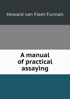 A manual of practical assaying - Howard Van Fleet Furman