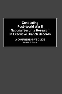 Conducting Post-World War II National Security Research in Executive Branch Records - James E. David