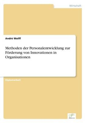 Methoden der Personalentwicklung zur Förderung von Innovationen in Organisationen - Andrè Wolff