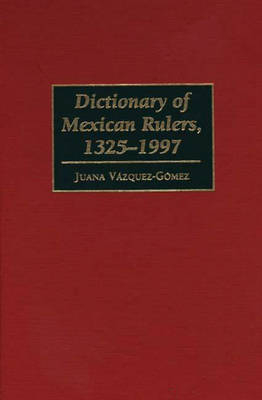 Dictionary of Mexican Rulers, 1325-1997 - Juana Vazquez-Gomez