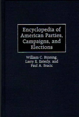 Encyclopedia of American Parties, Campaigns, and Elections - William C. Binning; Larry E. Esterly; Paul A. Sracic