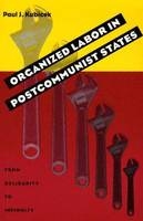 Organized Labor In Postcommunist States - Paul Kubicek