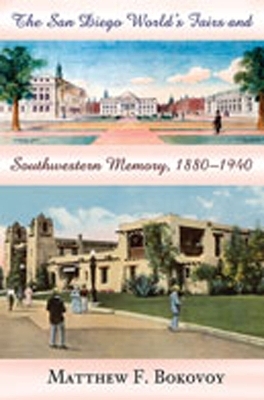 The San Diego World's Fairs and Southwestern Memory, 1880-1940 - Matthew F. Bokovoy