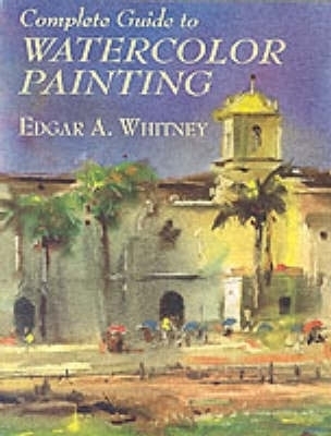 Complete Guide to Watercolor Painting - Edgar A. Whitney