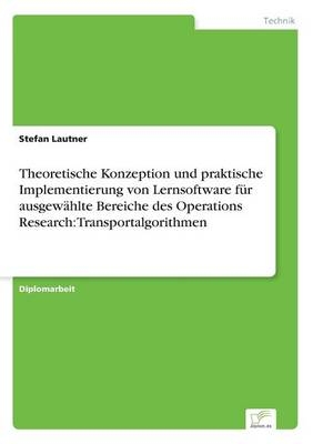 Theoretische Konzeption und praktische Implementierung von Lernsoftware für ausgewählte Bereiche des Operations Research: Transportalgorithmen - Stefan Lautner