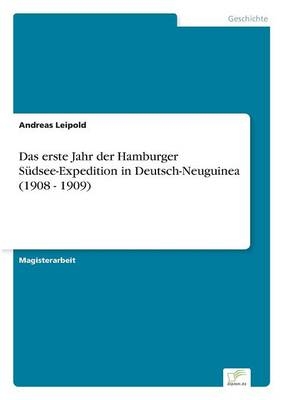 Das erste Jahr der Hamburger SÃ¼dsee-Expedition in Deutsch-Neuguinea (1908 - 1909) - Andreas Leipold