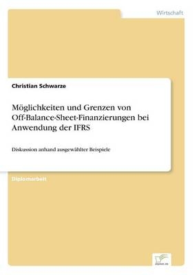 Möglichkeiten und Grenzen von Off-Balance-Sheet-Finanzierungen bei Anwendung der IFRS - Christian Schwarze