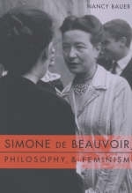Simone de Beauvoir, Philosophy, and Feminism - Nancy Bauer