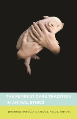 The Feminist Care Tradition in Animal Ethics - Josephine Donovan; Carol Adams