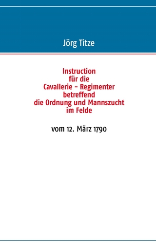 Instruction für die Cavallerie - Regimenter betreffend die Ordnung und Mannszucht im Felde - Jörg Titze
