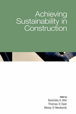 Achieving Sustainability in Construction - Ravindra K Dhir; Thomas D Dyer; Moray D Newlands