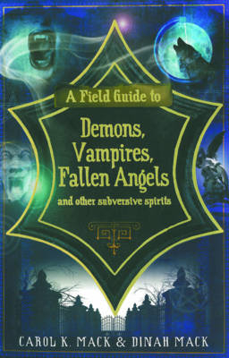 A Field Guide to Demons, Vampires, Fallen Angels and Other Subversive Spirits - Carol K Mack; Dinah Mack