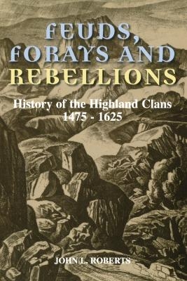 Feuds, Forays and Rebellions - John L Roberts