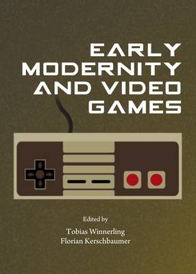 Early Modernity and Video Games - Florian Kerschbaumer; Tobias Winnerling