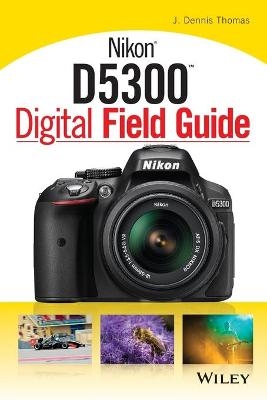 Nikon D5300 Digital Field Guide - J. Dennis Thomas