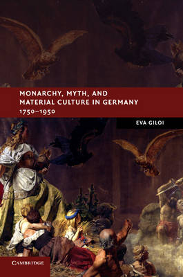 Monarchy, Myth, and Material Culture in Germany 1750?1950 - Eva Giloi