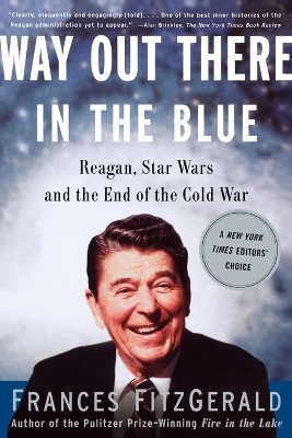 Way out There in the Blue: Reagan, Star Wars and the End of the Cold War - Frances Fitzgerald