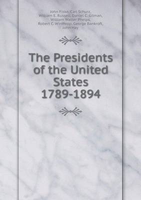 The Presidents of the United States 1789-1894 - James Grant Wilson; John Fiske; Carl Schurz