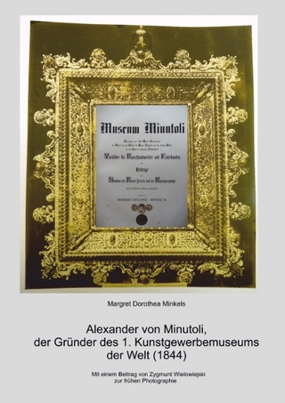 Alexander von Minutoli: Der Gründer des 1. Kunstgewerbemuseums der Welt (1844) - Margret Dorothea Minkels