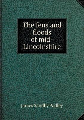 The fens and floods of mid-Lincolnshire - James Sandby Padley