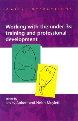 Working with the Under Threes: Training and Professional Development - Lesley Abbott; Helen Moylett