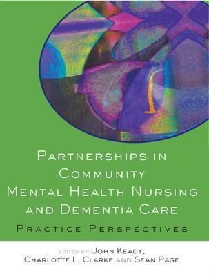Partnerships in Community Mental Health Nursing and Dementia Care: Practice Perspectives - John Keady; Charlotte Clarke; Sean Page