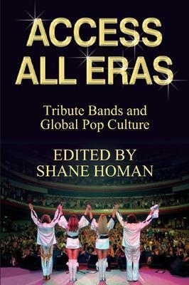 Access All Eras: Tribute Bands and Global Pop Culture - Shane Homan
