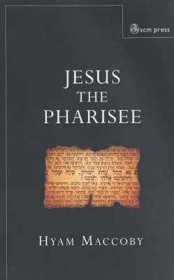 Jesus the Pharisee - Hyam Maccoby