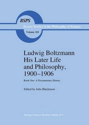 Ludwig Boltzmann His Later Life and Philosophy, 1900-1906 - J.T. Blackmore