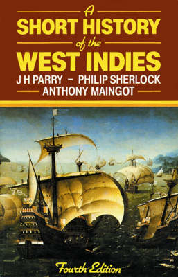 A Short History of the West Indies 4e - Anthony P Maingot; J H M Parry; Philip Sherlock