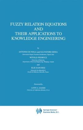 Fuzzy Relation Equations and Their Applications to Knowledge Engineering - Antonio Di Nola; Witold Pedrycz; E. Sanchez; S. Sessa