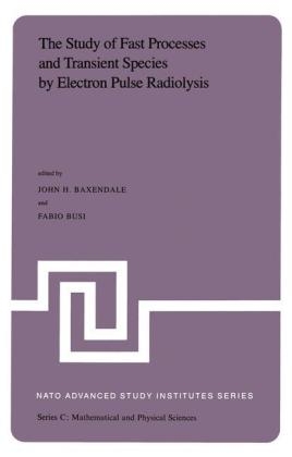 Study of Fast Processes and Transient Species by Electron Pulse Radiolysis - J.H. Baxendale; F. Busi