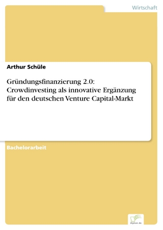 Gründungsfinanzierung 2.0: Crowdinvesting als innovative Ergänzung für den deutschen Venture Capital-Markt - Arthur Schüle