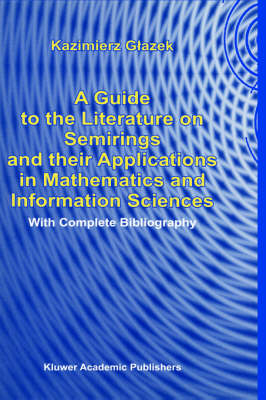 Guide to the Literature on Semirings and their Applications in Mathematics and Information Sciences - K. Glazek