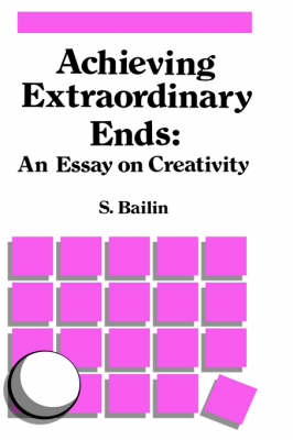Achieving Extraordinary Ends: An Essay on Creativity - S. Bailin