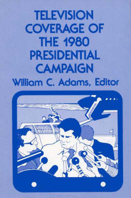 Television Coverage of the 1980 Presidential Campaign - William C. Adams