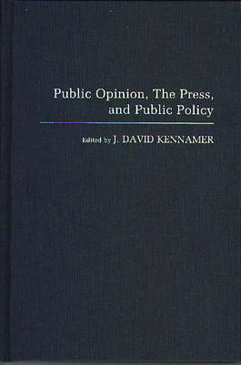 Public Opinion, the Press, and Public Policy - J David Kennamer