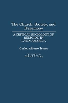 The Church, Society, and Hegemony - Carlos Alberto Torres; Richard A. Young