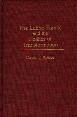 The Latino Family and the Politics of Transformation - David T. Abalos