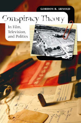 Conspiracy Theory in Film, Television, and Politics - Gordon B. Arnold