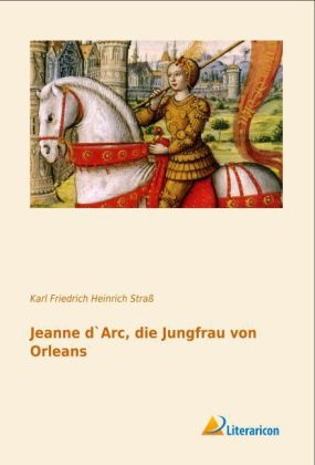 Jeanne d`Arc, die Jungfrau von Orleans - Karl Friedrich Heinrich StraÃŸ