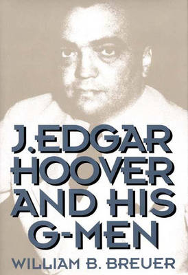 J. Edgar Hoover and His G-Men - William B. Breuer