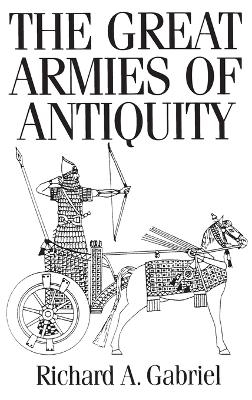 The Great Armies of Antiquity - Richard A. Gabriel